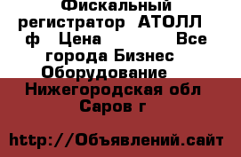 Фискальный регистратор  АТОЛЛ 55ф › Цена ­ 17 000 - Все города Бизнес » Оборудование   . Нижегородская обл.,Саров г.